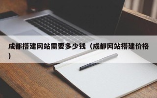 肇庆成都搭建网站需要多少钱（成都网站搭建价格）