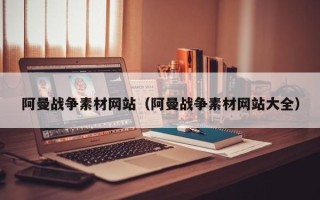 肇庆阿曼战争素材网站（阿曼战争素材网站大全）