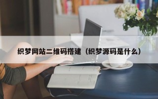 肇庆织梦网站二维码搭建（织梦源码是什么）