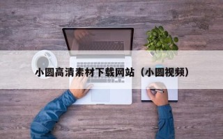 肇庆小圆高清素材下载网站（小圆视频）