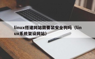 肇庆linux搭建网站需要装安全狗吗（linux系统架设网站）