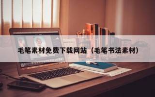 肇庆毛笔素材免费下载网站（毛笔书法素材）