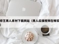 肇庆综艺黑人素材下载网站（黑人应援视频在哪买）