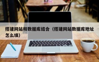 肇庆搭建网站和数据库结合（搭建网站数据库地址怎么填）