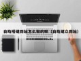 肇庆自助搭建网站怎么做的呢（自助建立网站）