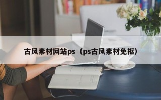 肇庆古风素材网站ps（ps古风素材免抠）