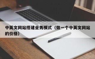 肇庆中英文网站搭建业务模式（做一个中英文网站的价格）