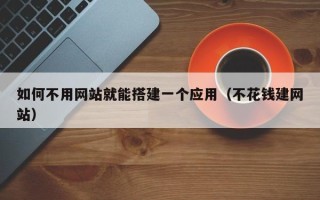 肇庆如何不用网站就能搭建一个应用（不花钱建网站）