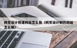 肇庆网页设计搭建网站怎么做（网页设计制作网站怎么做）