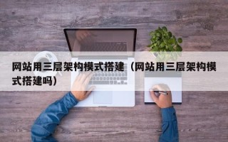 肇庆网站用三层架构模式搭建（网站用三层架构模式搭建吗）